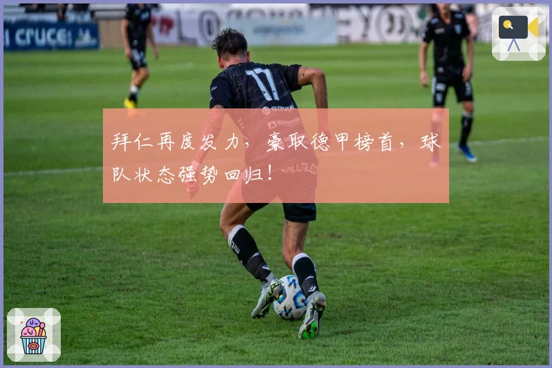 拜仁再度发力，豪取德甲榜首，球队状态强势回归！