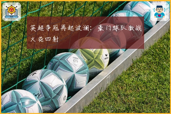 英超争冠再起波澜：豪门球队激战火花四射