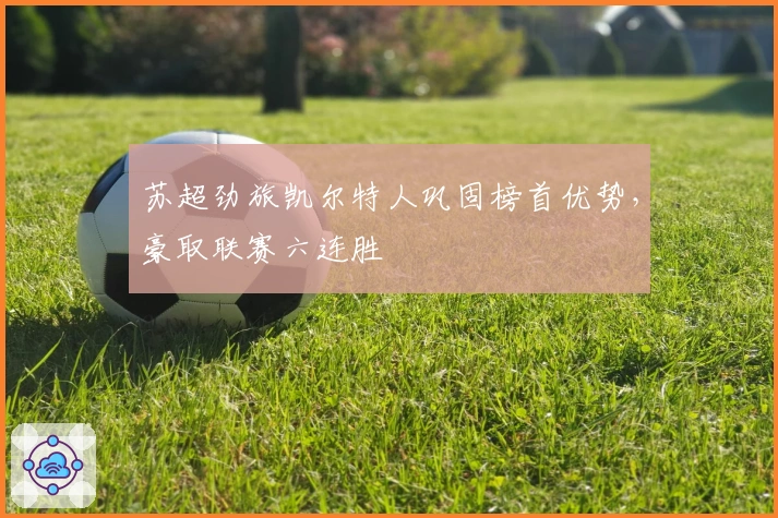 苏超劲旅凯尔特人巩固榜首优势，豪取联赛六连胜