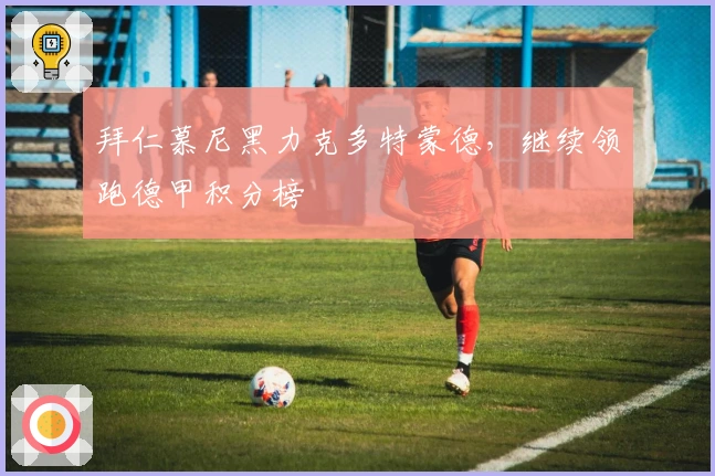 拜仁慕尼黑力克多特蒙德，继续领跑德甲积分榜