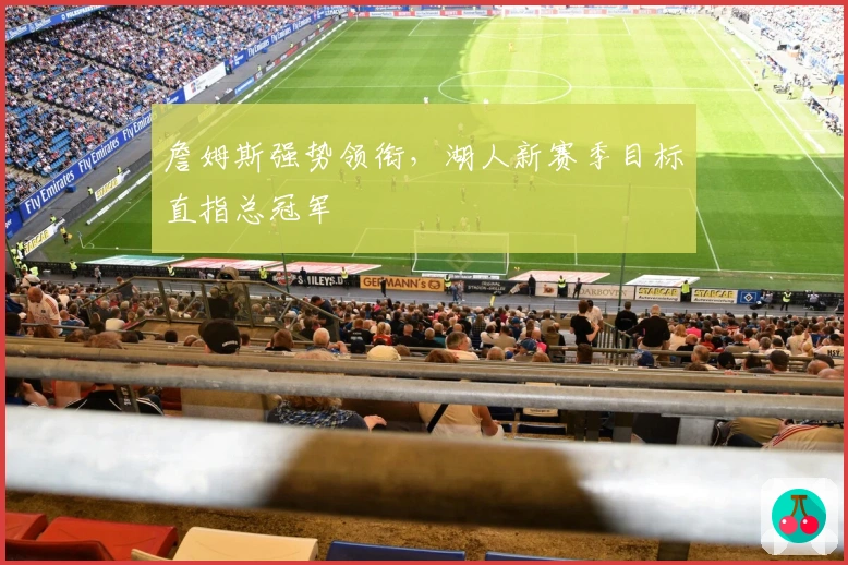 詹姆斯强势领衔，湖人新赛季目标直指总冠军