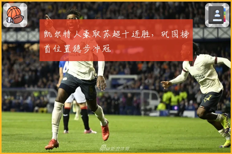 凯尔特人豪取苏超十连胜，巩固榜首位置稳步冲冠