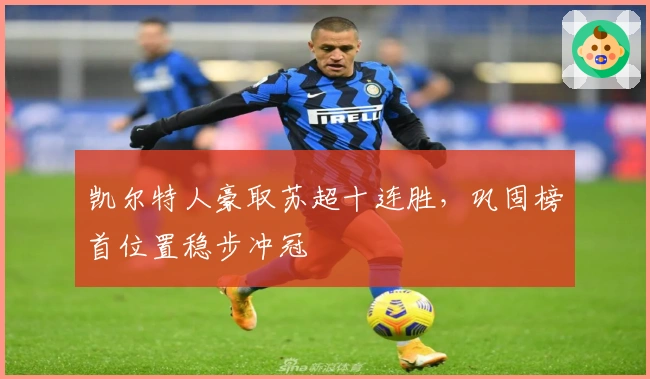 凯尔特人豪取苏超十连胜，巩固榜首位置稳步冲冠