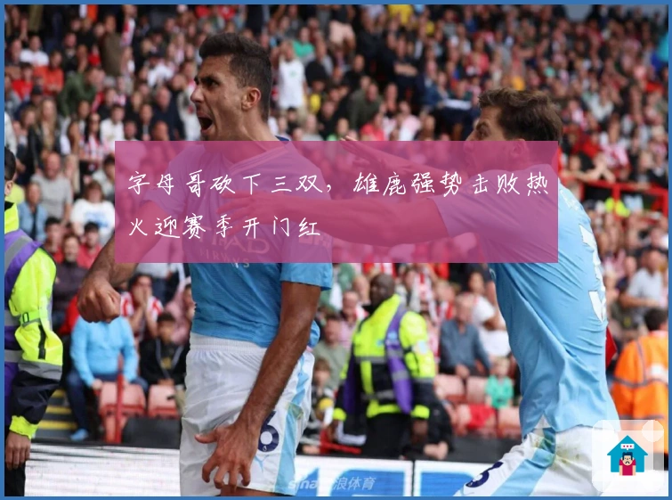 字母哥砍下三双，雄鹿强势击败热火迎赛季开门红